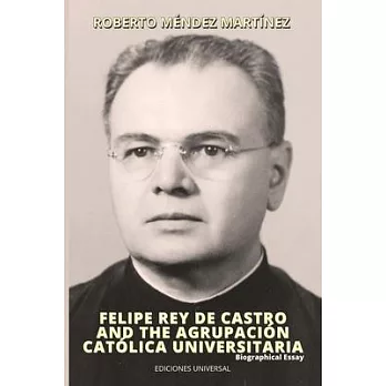 FELIPE REY DE CASTRO AND THE AGRUPACIÓN CATÓLICA UNIVERSITARIA. Biographical Essay