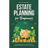 Estate Planning for Beginners: A Comprehensive Guide to Asset Protection, Beneficiary Management, and Securing Your Legacy