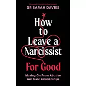 How to Leave a Narcissist ... for Good: Moving on from Abusive and Toxic Relationships