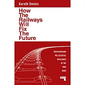How the Railways Will Fix the Future: Rediscovering the Essential Brilliance of the Iron Road