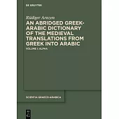 An Abridged Greek-Arabic Dictionary of the Medieval Translations from Greek Into Arabic: Volume I: Alpha