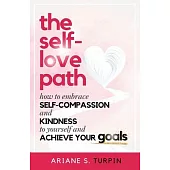 The Self-Love Path: How to Embrace Self-Compassion and Kindness to Yourself and Achieve Your Goals
