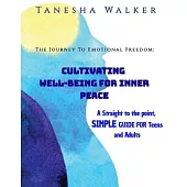 The Journey to Emotional Freedom: Cultivating Well-Being for Inner Peace: A Straight to the Point, Simple Guide for the Teens and Adults