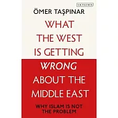 What the West Is Getting Wrong about the Middle East: Why Islam Is Not the Problem