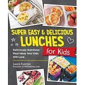 Super Easy and Delicious Lunches for Kids: Deliciously Nutritious Meal Ideas Your Kids Will Love