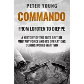 Commando: A History of the Elite British Military Force and Its Operations in World War Two