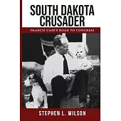 South Dakota Crusader: Francis Case’s Road to Congress