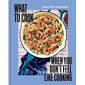 What to Cook When You Don’t Feel Like Cooking