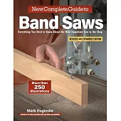 New Complete Guide to Band Saws, Revised and Expanded Edition: Everything You Need to Know about the Most Important Saw in the Shop