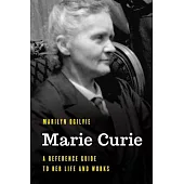 Marie Curie: A Reference Guide to Her Life and Works
