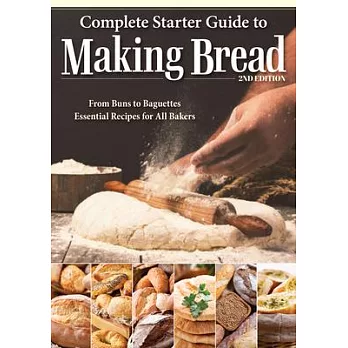Complete Starter Guide to Making Bread: From Buns to Baguettes, Essential Recipes for All Bakers
