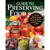 Guide to Preserving Food: Easy Recipes and Tips for Canning, Salting, Dehydrating, Fermenting, Pickling, and More