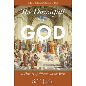 The Downfall of God: A History of Atheism in the West: From Prehistory to 1600 Volume 1