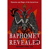 Baphomet Revealed: Mysteries and Magic of the Sacred Icon