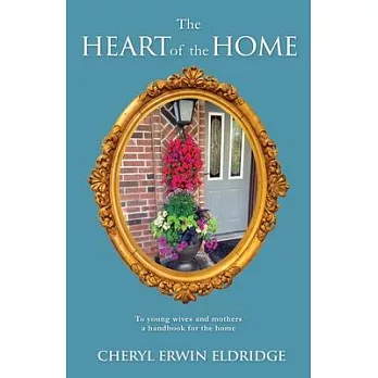 The Heart of the Home: To young wives and mothers a handbook for the home