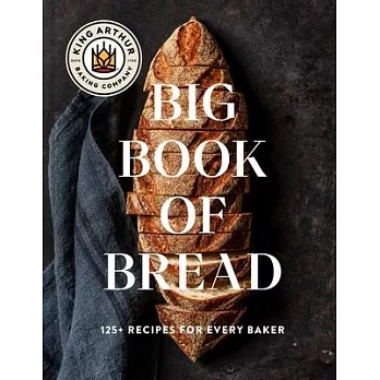 The King Arthur Baking Company Big Book of Bread: 125 Recipes and Techniques for Every Baker (a Cookbook)