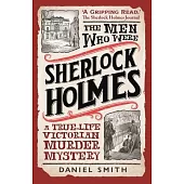 The Men Who Were Sherlock Holmes: A True-Life Victorian Murder Mystery