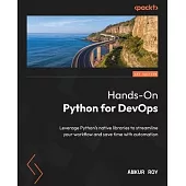 Hands-On Python for DevOps: Leverage Python’s native libraries to streamline your workflow and save time with automation