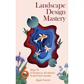 Landscape Design Mastery: Six Steps to a Gorgeous, All-Season, Sustainable Garden
