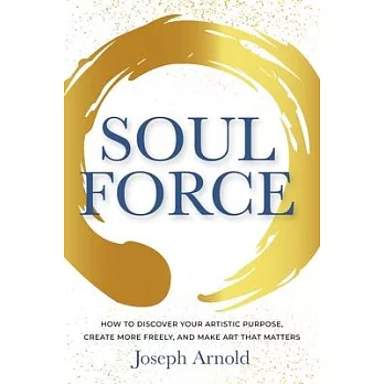 Soulforce: How to Discover Your Artistic Purpose, Create More Freely, and Make Art That Matters