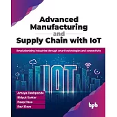 Advanced Manufacturing and Supply Chain with IoT: Revolutionizing industries through smart technologies and connectivity (English Edition)