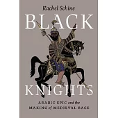Black Knights: Arabic Epic and the Making of Medieval Race