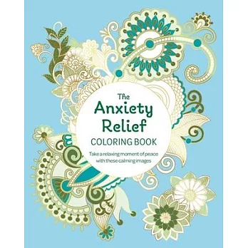 The Anxiety Relief Coloring Book: Take a Relaxing Moment of Peace with These Calming Images
