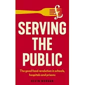 Serving the Public: The Good Food Revolution in Schools, Hospitals and Prisons