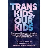 Trans Kids, Our Kids: Stories and Resources from the Frontlines of the Movement for Transgender Youth
