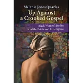 Up Against a Crooked Gospel: Black Women’s Bodies and the Politics of Redemption in Religion and Society