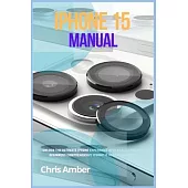 iPhone 15 Manual: Unlock the Ultimate iPhone 15 Pro Max Experience with an Illustrative Beginners Comprehensive iPhone 15 Pro User Guide