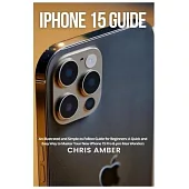 iPhone 15 Guide: An Illustrated and Simple-to-Follow Guide for Beginners: A Quick and Easy Way to Master Your New iPhone 15 Pro & pro M