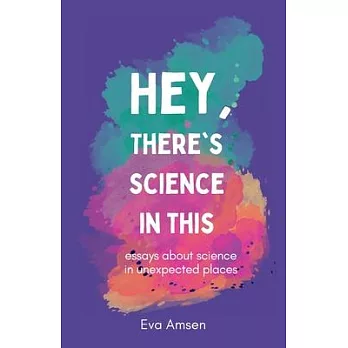 Hey, There’s Science In This: Essays about science in unexpected places
