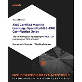 AWS Certified Machine Learning - Specialty (MLS-C01) Certification Guide - Second Edition: The ultimate guide to passing the MLS-C01 exam on your firs