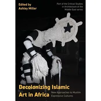 Decolonizing Islamic Art in Africa: New Approaches to Muslim Expressive Cultures