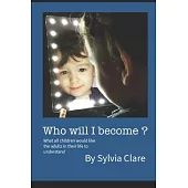 Who Will I Become?: What all children would like the adults in their lives to know and understand.