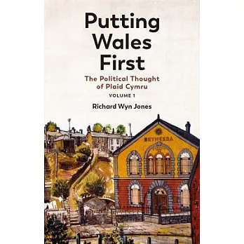 Putting Wales First: The Political Thought of Plaid Cymru (Volume 1) Volume 1
