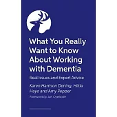 What You Really Want to Know about Working with Dementia: Real Issues and Expert Advice