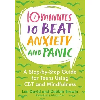 10 Minutes to Beat Anxiety and Panic: A Step-By-Step Guide for Teens Using CBT and Mindfulness