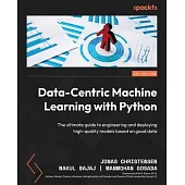 Data-Centric Machine Learning with Python: The ultimate guide to engineering and deploying high-quality models based on good data