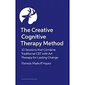 The Creative Cognitive Therapy Method: 10 Sessions That Combine Traditional CBT with Art Therapy for Lasting Change