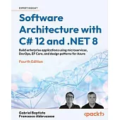 Software Architecture with C# 12 and .NET 8 - Fourth Edition: Build enterprise applications using microservices, DevOps, EF Core, and design patterns