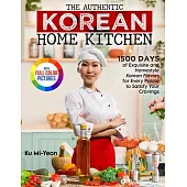 The Authentic Korean Home Kitchen: 1500 Days of Exquisite and Homestyle Korean Flavors for Every Palate to Satisfy Your Cravings|Full Color Edi