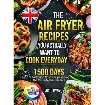 The Air Fryer Recipes You Actually Want To Cook Everyday: 1500 Days of Tasty and Crisp Recipes Using the Metric Measurements and Local Ingredients to