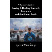 A Beginner’s Guide to Loving & Healing Yourself, Everyone and the Planet Earth