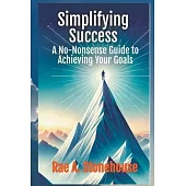 Simplifying Success: A No-Nonsense Guide to Achieving Your Goals