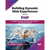 Building Dynamic Web Experiences with PHP: Harness the Power of PHP to Build Dynamic and Scalable Websites