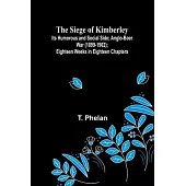 The Siege of Kimberley; Its Humorous and Social Side; Anglo-Boer War (1899-1902); Eighteen Weeks in Eighteen Chapters