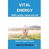 Vital energy. Reiki, prana, mana and chi.: How to get it more. Learn exercises for increasing the level of vital energy and simple bioenergy technique
