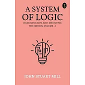 A System Of Logic Ratiocinative And Inductive 7Th Edition, Volume - I